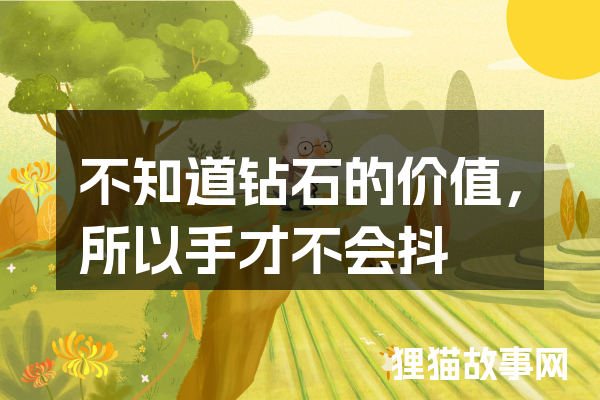不知道钻石的价值，所以手才不会抖